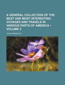A General Collection of the Best and Most Interesting Voyages and Travels in Various Parts of Americ