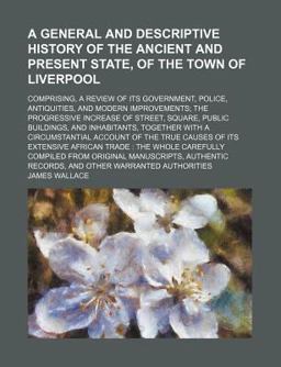 A General and Descriptive History of the Ancient and Present State, of the Town of Liverpool