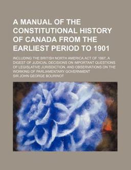 A Manual of the Constitutional History of Canada from the Earliest Period To 1901