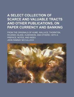 A Select Collection of Scarce and Valuable Tracts and Other Publications, on Paper Currency and Banking