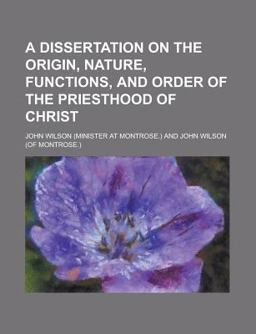 A Dissertation on the Origin, Nature, Functions, and Order of the Priesthood of Christ