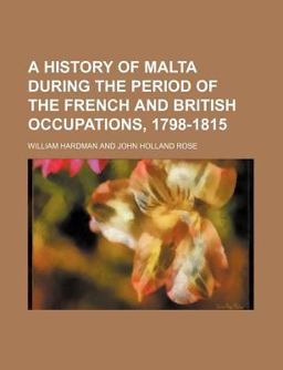 A History of Malta During the Period of the French and British Occupations, 1798-1815 A History of Malta During the Period of the French and British Occupations, 1798-1815