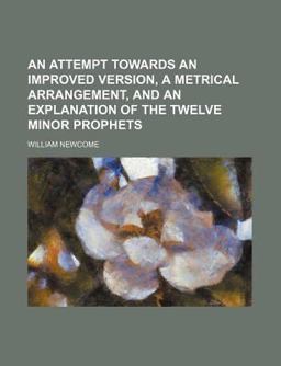 An Attempt Towards an Improved Version, a Metrical Arrangement, and an Explanation of the Twelve Minor Prophets An Attempt Towards an Improved Version, a Metrical Arrangement, and an Explanation of the Twelve Minor Prophets
