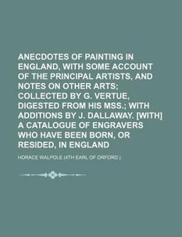 Anecdotes of Painting in England, with Some Account of the Principal Artists, and Notes on Other Arts