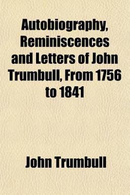 Autobiography, Reminiscences and Letters of John Trumbull, from 1756 To 1841