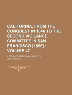 California, from the Conquest in 1846 to the Second Vigilance Committee in San Francisco [1856]; a Study of American Character