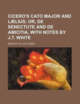 Cicero's Cato Major and Lã¦Lius; or, de Senectute and de Amicitia, with Notes by J T White