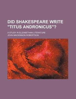 Did Shakespeare Write Titus Andronicus ?; a Study in Elizabethan Literature