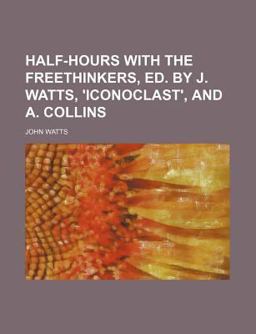 Half-Hours with the Freethinkers, Ed by J Watts, 'Iconoclast', and a Collins