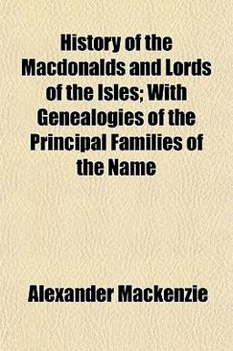 History of the MacDonalds and Lords of the Isles; with Genealogies of the Principal Families of the Name