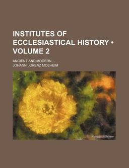 Institutes of Ecclesiastical History; Ancient and Modern