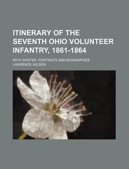 Itinerary of the Seventh Ohio Volunteer Infantry, 1861-1864; with Roster, Portraits and Biographies