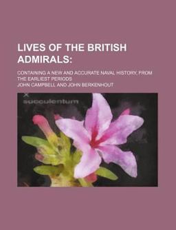 Lives of the British Admirals; Containing a New and Accurate Naval History, from the Earliest Periods