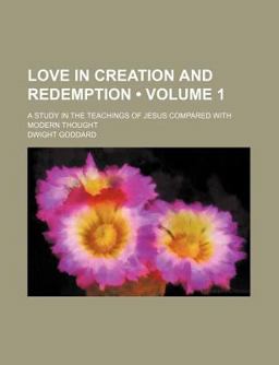 Love in Creation and Redemption; a Study in the Teachings of Jesus Compared with Modern Thought