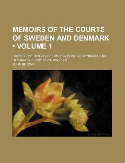 Memoirs of the Courts of Sweden and Denmark; During the Reigns of Christian Vii of Denmark and Gustavus III and Iv of Sweden
