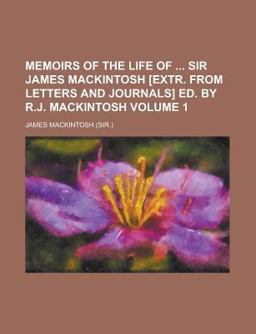 Memoirs of the Life of Sir James MacKintosh [Extr from Letters and Journals] Ed by R J MacKintosh