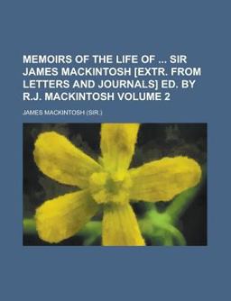 Memoirs of the Life of Sir James MacKintosh [Extr from Letters and Journals] Ed by R J MacKintosh