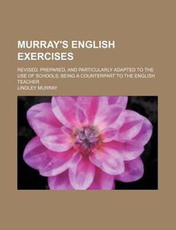 Murray's English Exercises; Revised, Prepared, and Particularly Adapted to the Use of Schools; Being a Counterpart to the English Teacher
