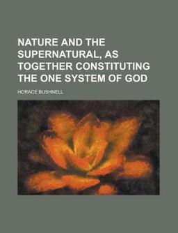 Nature and the Supernatural, As Together Constituting the One System of God Nature and the Supernatural, As Together Constituting the One System of God