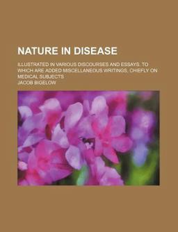 Nature in Disease; Illustrated in Various Discourses and Essays to Which Are Added Miscellaneous Writings, Chiefly on Medical Subjects