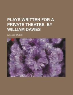 Plays Written for a Private Theatre by William Davies Plays Written for a Private Theatre by William Davies