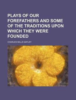 Plays of Our Forefathers and Some of the Traditions upon Which They Were Founded Plays of Our Forefathers and Some of the Traditions upon Which They Were Founded