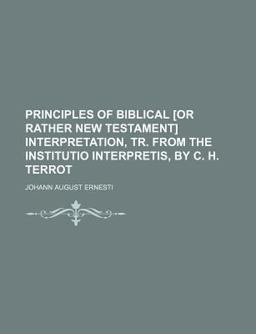Principles of Biblical [or Rather New Testament] Interpretation, Tr from the Institutio Interpretis, by C H Terrot
