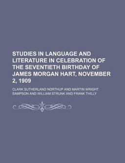 Studies in Language and Literature in Celebration of the Seventieth Birthday of James Morgan Hart, November 2 1909