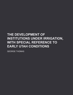 The Development of Institutions under Irrigation, with Special Reference to Early Utah Conditions