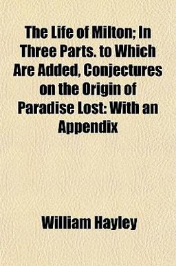 The Life of Milton; in Three Parts to Which Are Added, Conjectures on the Origin of Paradise Lost