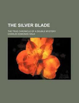 The Silver Blade; the True Chronicle of a Double Mystery The Silver Blade; the True Chronicle of a Double Mystery
