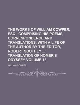 The Works of William Cowper, Esq , Comprising His Poems, Correspondence and Translations with a Life of the Author by the Editor, Robert