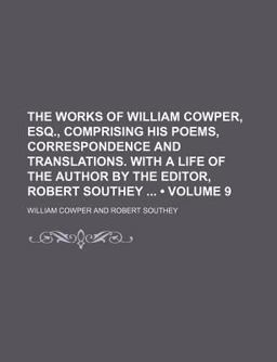 The Works of William Cowper, Esq , Comprising His Poems, Correspondence and Translations with a Life of the Author by the Editor, Robert