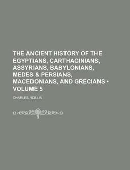 The Ancient History of the Egyptians, Carthaginians, Assyrians, Babylonians, Medes and Persians, Macedonians, and Grecians
