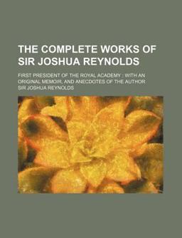 The Complete Works of Sir Joshua Reynolds; First President of the Royal Academy