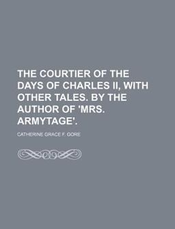 The Courtier of the Days of Charles II , with Other Tales by the Author of 'Mrs Armytage' The Courtier of the Days of Charles II , with Other Tales by the Author of 'Mrs Armytage'
