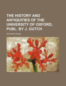 The History and Antiquities of the University of Oxford, Publ by J Gutch The History and Antiquities of the University of Oxford, Publ by J Gutch