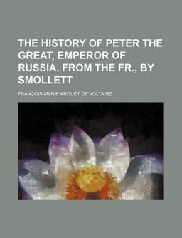 The History of Peter the Great, Emperor of Russia from the Fr , by Smollett