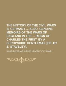 The History of the Civil Wars in Germany Also, Genuine Memoirs of the Wars of England in the Reign of Charles the First, by a Shropshire