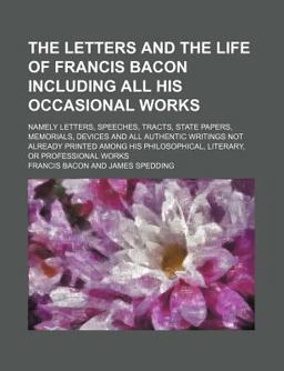 The Letters and the Life of Francis Bacon Including All His Occasional Works