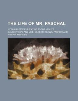 The Life of Mr Paschal; with His Letters Relating to the Jesuits