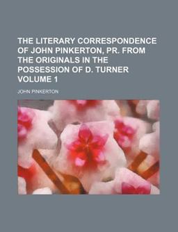 The Literary Correspondence of John Pinkerton, Pr from the Originals in the Possession of D Turner
