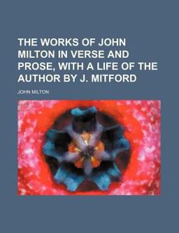 The Works of John Milton in Verse and Prose, with a Life of the Author by J Mitford