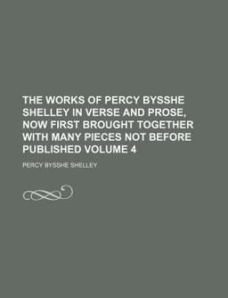The Works of Percy Bysshe Shelley in Verse and Prose, Now First Brought Together with Many Pieces Not Before Published