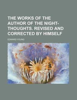 The Works of the Author of the Night-Thoughts Revised and Corrected by Himself