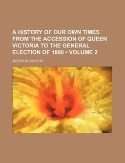 A History of Our Own Times from the Accession of Queen Victoria to the General Election Of 1880