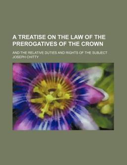 A Treatise on the Law of the Prerogatives of the Crown; and the Relative Duties and Rights of the Subject