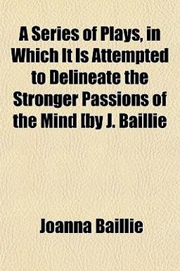 A Series of Plays, in Which It Is Attempted to Delineate the Stronger Passions of the Mind [by J Baillie