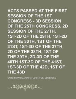 Acts Passed at the First Session of the 1st Congress - 3d Session of the 25th Congress, 2d Session of the 27th, 1st-2d of the 29th, 1st-2d Of
