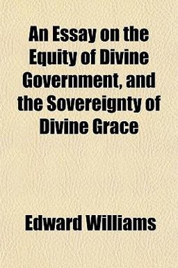 An Essay on the Equity of Divine Government, and the Sovereignty of Divine Grace